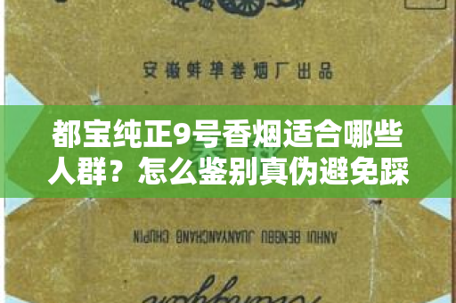 都宝纯正9号香烟适合哪些人群？怎么鉴别真伪避免踩坑？